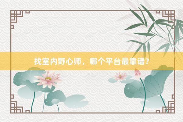 找室内野心师，哪个平台最靠谱？