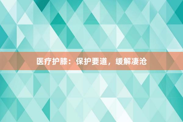 医疗护膝：保护要道，缓解凄沧