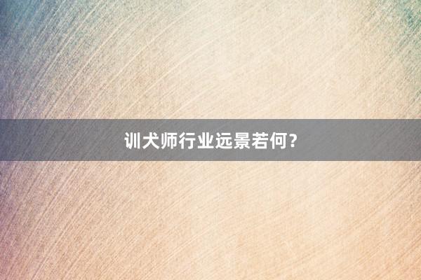 训犬师行业远景若何？
